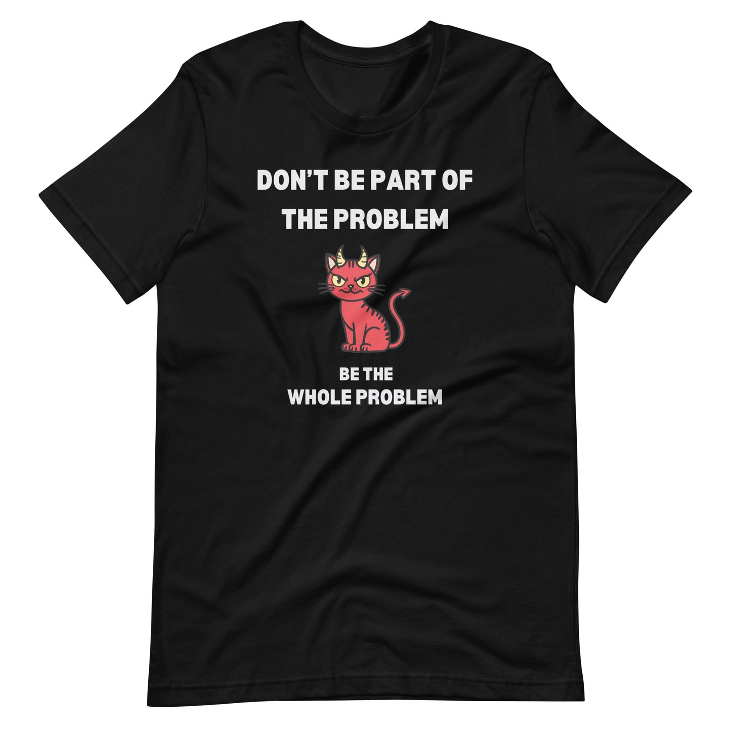 Black unisex t-shirt featuring "DON'T BE PART OF THE PROBLEM, BE THE WHOLE PROBLEM" with a mischievous red devil cat design. Bold, rebellious, and perfect for those who love playful, edgy fashion.