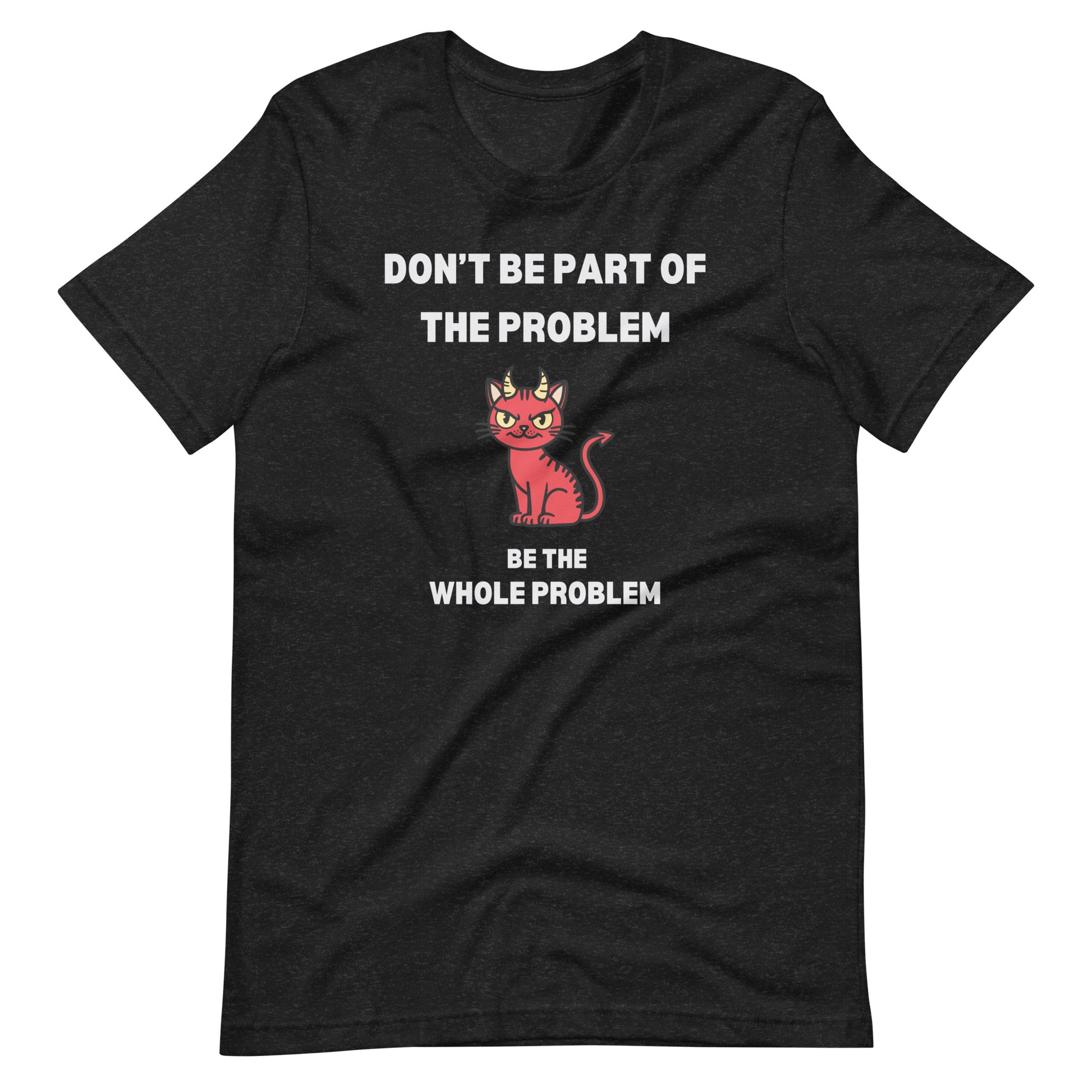 Black heather unisex t-shirt featuring "DON'T BE PART OF THE PROBLEM, BE THE WHOLE PROBLEM" with a mischievous red devil cat design. Bold, rebellious, and perfect for those who love playful, edgy fashion.