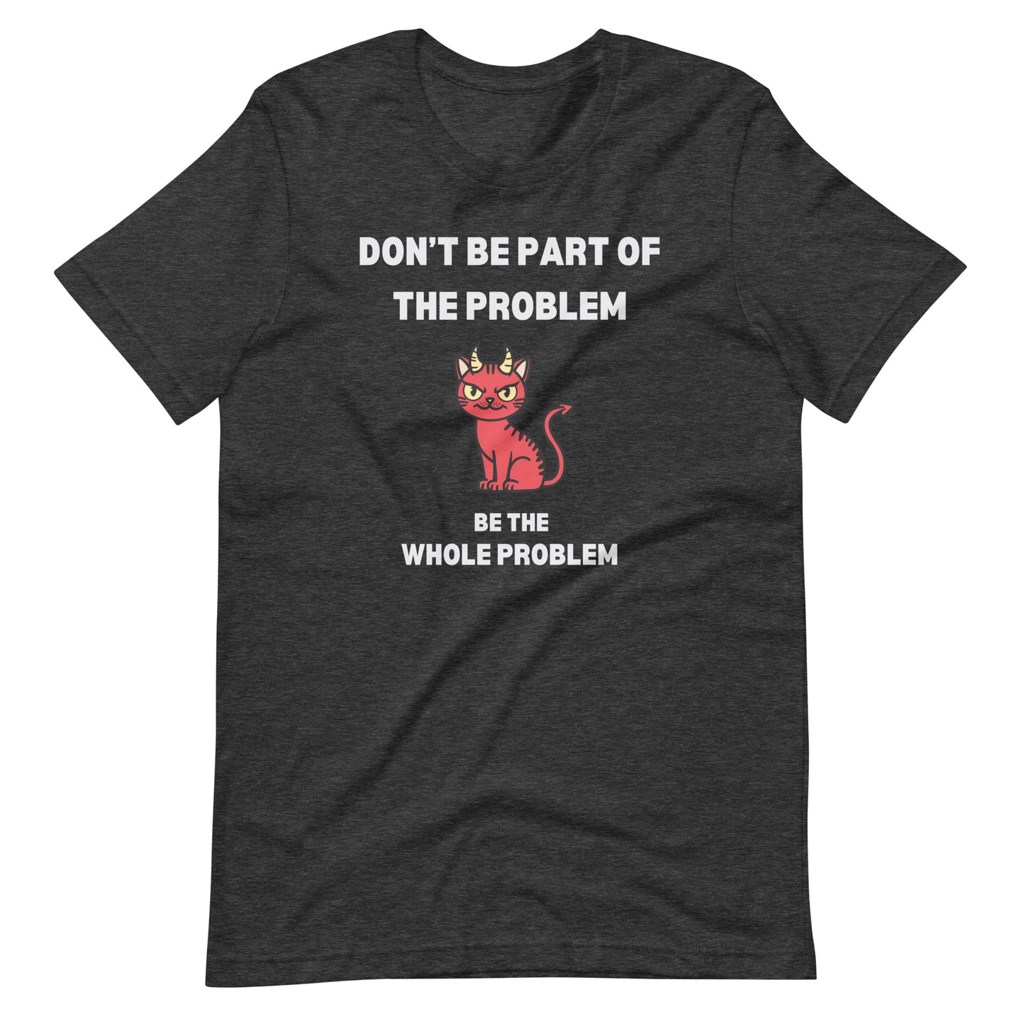 Dark grey heather unisex t-shirt featuring "DON'T BE PART OF THE PROBLEM, BE THE WHOLE PROBLEM" with a mischievous red devil cat design. Bold, rebellious, and perfect for those who love playful, edgy fashion.