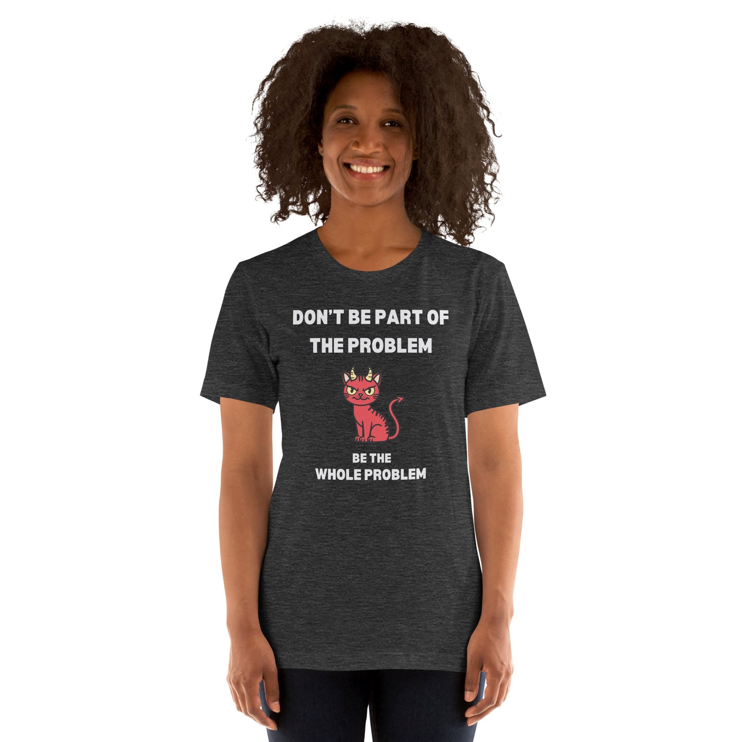 Woman wearing a grey heather unisex t-shirt featuring "DON'T BE PART OF THE PROBLEM, BE THE WHOLE PROBLEM" with a mischievous red devil cat design. Bold, rebellious, and perfect for those who love playful, edgy fashion.