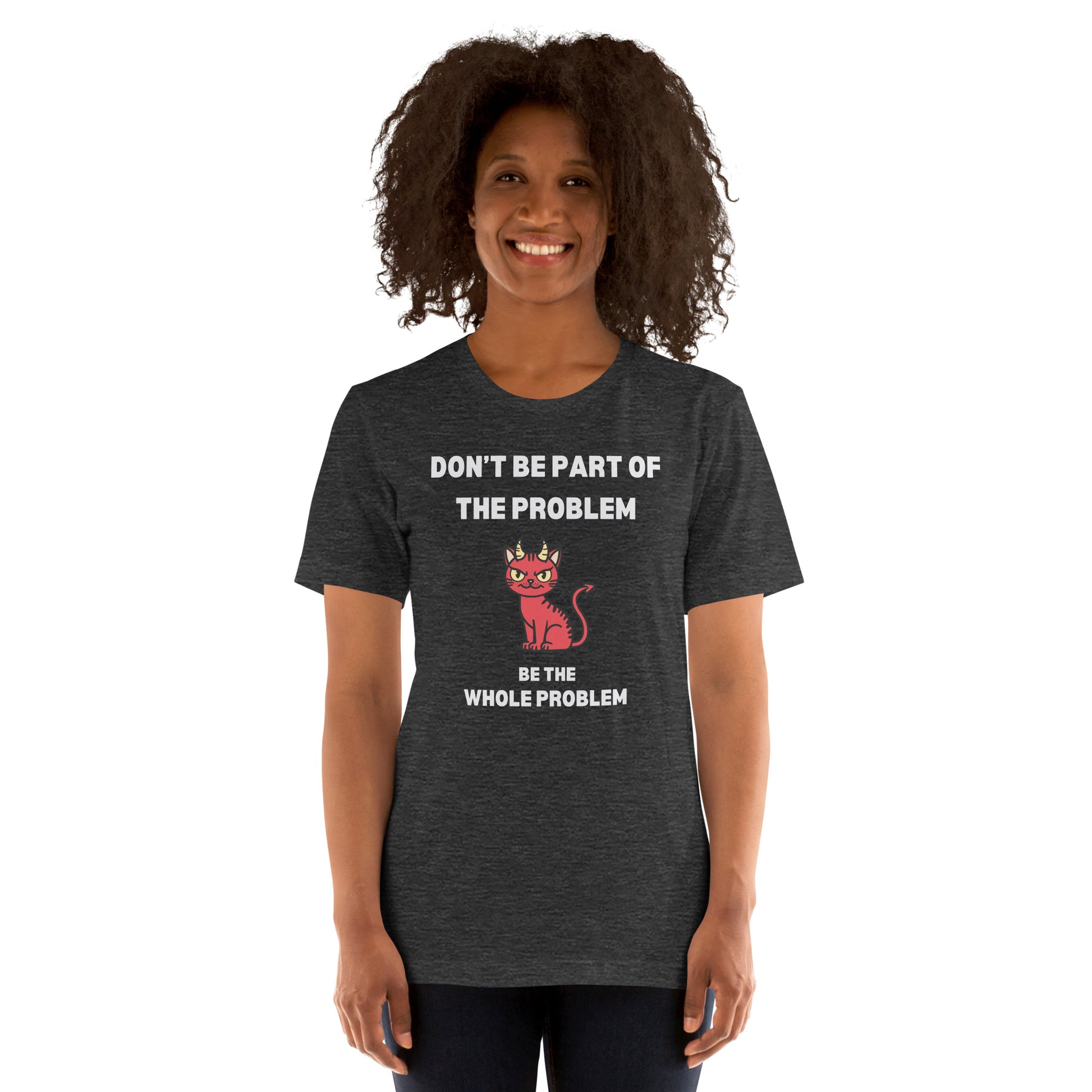 Woman wearing a grey heather unisex t-shirt featuring "DON'T BE PART OF THE PROBLEM, BE THE WHOLE PROBLEM" with a mischievous red devil cat design. Bold, rebellious, and perfect for those who love playful, edgy fashion.